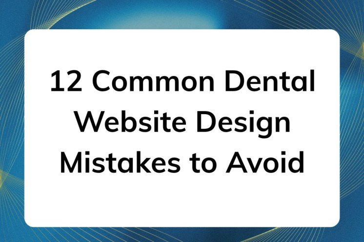 12 Common Dental Website Design Mistakes to Avoid