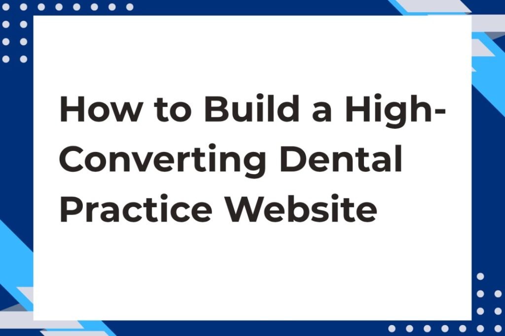 How to Build a High-Converting Dental Practice Website